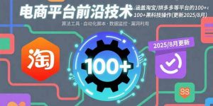 电商平台前沿技术：涵盖淘宝/拼多多等平台的100+黑科技操作(更新2025-8月-网创项目