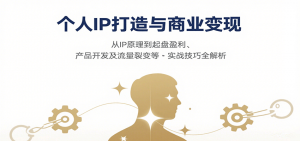 个人IP打造与商业变现,从IP原理到起盘盈利、产品开发及流量裂变等实战技巧全解析-网创项目