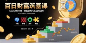 百日财富筑基课：认知+策略+实操+案例拆解 实现从创富到守富全周期能力-网创项目