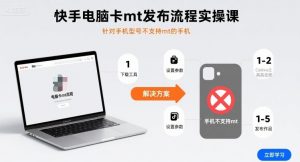 快手电脑卡mt发布流程实操课,针对手机型号不支持mt的手机-网创项目