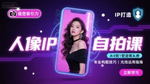 人像IP自拍课，打造视觉吸引力【完结】-网创项目
