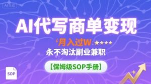 AI代写商单变现，月入过W，永不淘汰副业兼职【保姆级SOP手册】-网创项目
