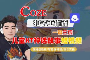 Coze智能体工作流一键生成儿童卡通神话故事短视频，保姆级教程-智能体搭建-项目实操-网创项目