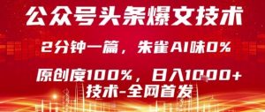 公众号头条号爆文技术，2分钟一篇，原创度100%，朱雀AI味0%，复制粘贴，日入1k【揭秘】-网创项目