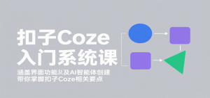 扣子Coze入门系统课：涵盖界面功能及AI智能体创建，带你掌握扣子Coze相关要点-网创项目
