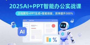 2025AI+PPT智能办公实战课：文档撰写+PPT生成+智能排版，效率提升300%-网创项目