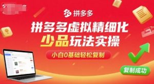 拼多多虚拟精细化少品玩法实操，小白0基础轻松复制-网创项目