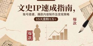 文史IP速成指南，账号搭建、爆款内容制作及变现策略，15天涨粉1万+-网创项目