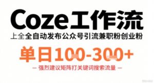 Coze工作流一键发布高质量公众号引流兼职粉代发粉,单日1-3张-网创项目