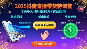 2025抖音直播带货特训：推流逻辑、话术体系、罗盘运营,7天千人池月销20万+-网创项目