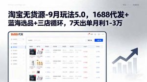 淘宝无货源-9月玩法5.0，1688代发+蓝海选品+三店循环，7天出单月利1-3万-网创项目