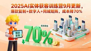 2025AI实体获客训练营9月更新,爆款复制+数字人+同城矩阵,成本降70%-网创项目