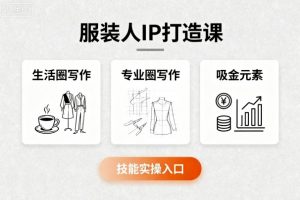 服装人IP打造课,文案创富+生活圈写作+专业圈写作+服装人专属+吸金元素+技能实操-网创项目