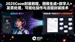 2025Coze封装教程，图像生成+数字人+发票处理，可视化操作与流程封装技术-网创项目