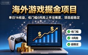 海外游戏掘金项目：单日1k收益，低门槛0风险上手没难度，项目超稳定【揭秘】-网创项目