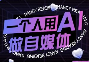 一个人用AI做自媒体，助力零基础者快速掌握自媒体技能，实现从起号到变现的突破(更新9月)-网创项目