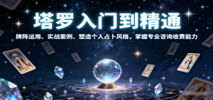 塔罗入门到精通，牌阵运用、实战案例、塑造个人占卜风格，掌握专业咨询收费能力-网创项目