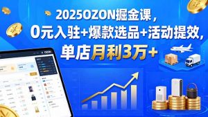 2025OZON掘金课，0元入驻+爆款选品+活动提效，单店月利3万+-网创项目