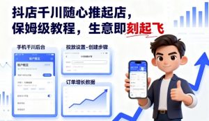 抖店千川随心推起店，保姆级教程，生意即刻起飞-网创项目