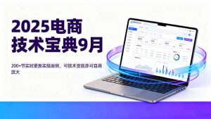 2025电商技术宝典9月：200+节实时更新实操案例，可技术变现亦可自用放大-网创项目