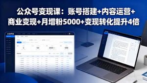 公众号变现课:账号搭建+内容运营+商业变现+月增粉5000+变现转化提升4倍-网创项目
