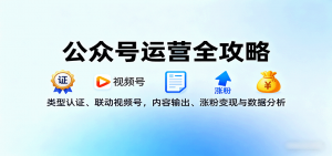公众号运营全攻略：类型认证、联动视频号，内容输出、涨粉变现与数据分析-网创项目