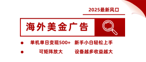 2025最新风口 海外美金广告 单机单日变现500+ 可矩阵放大 设备越多收…-网创项目