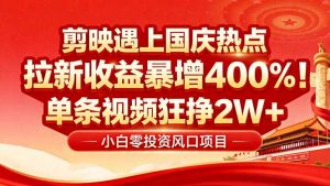 国庆流量风口!剪映小白吃红利:0基础几分钟一条,拉新收益暴涨400%,…-网创项目