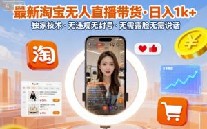 最新淘宝无人直播带货，日入1k+，独家技术，无违规无封号，无需露脸无需说话【揭秘】-网创项目