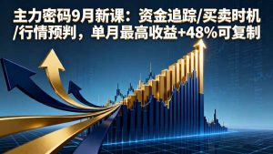 主力密码9月新课：资金追踪/买卖时机/行情预判，单月最高收益+48%可复制-网创项目