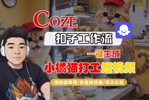 Coze扣子智能体工作流一键生成“小橘猫打工“短视频，全流程保姆级教学-网创项目