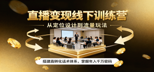 直播变现线下训练营,从定位设计到流量玩法,搭建高转化话术体系,掌握年入千万密码-网创项目