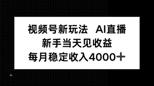 视频号新玩法AI直播,新手小白当天见收益,月入4000+-网创项目