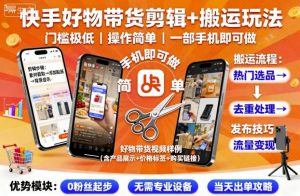 快手好物带货剪辑+搬运玩法，门槛极低，操作简单，一部手机即可玩做-网创项目