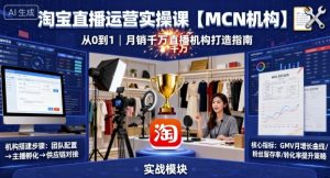 淘宝直播运营实操课【MCN机构】，从0到1做一家月销千W的直播机构-网创项目