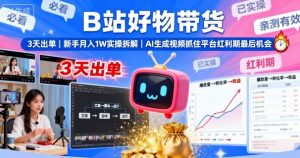 B站好物带货,3天出单,新手月入1W实操拆解,AI生成视频,抓住平台红利期最后机会-网创项目