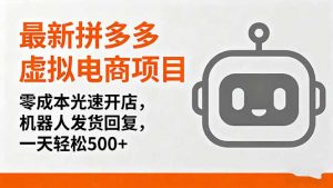 最新拼多多虚拟电商项目，零成本光速开店，机器人发货回复，一天轻松500+-网创项目