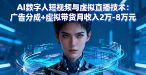 AI数字人短视频与虚拟直播技术：广告分成+虚拟带货月收入2万-8万元-网创项目