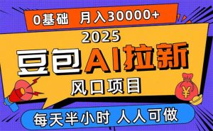 2025豆包AI拉新风口项目，0粉0基础月入3W+，新手小白轻松学会-网创项目