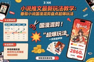 小说推文最新玩法教学,番茄小说国漫混剪盘点超爆玩法,全程干货,一天收益多张-网创项目