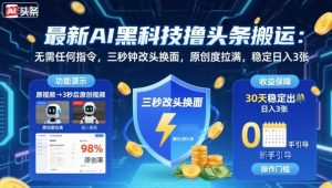 最新AI黑科技撸头条搬运,无需任何指令,三秒钟给你改头换面,原创度直接拉满,稳定日入3张【揭秘】-网创项目