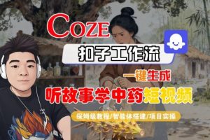Coze扣子智能体工作流一键生成“听故事学中药“短视频,全流程保姆级教学-网创项目
