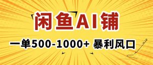 在闲鱼开AI写作店铺,一单500-1000+,暴利风口,稳定月入1-3W+-网创项目