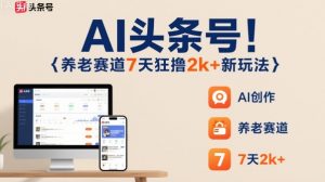AI头条号,7天狂撸2k+,做养老赛道,新风口新玩法-网创项目