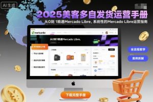 2025美客多自发货运营手册:从0到1精通Mercado Libre,系统性的Mercado Libre运营指南-网创项目