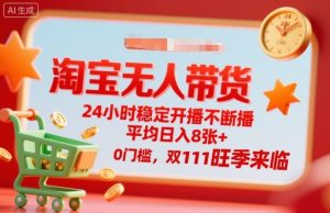 淘宝无人带货，24小时稳定开播不断播，平均日入8张+，0门槛，双11旺季来临【揭秘】-网创项目