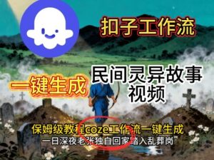 Coze扣子工作流一键生成民间灵异故事视频，保姆级教程搭建教学-网创项目