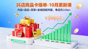 抖店商品卡爆单-10月新课：内容+选品+货架+全域四频共振，单店月入5w+-网创项目