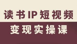 读书IP短视频变现实操课，读书IP赛道变现指南-网创项目