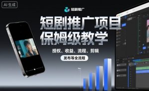 短剧推广项目保姆级教学，授权、收益、流程、剪辑，发布等全流程-网创项目
